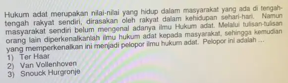 Hukum adat merupakan nilai-nilai yang hidup dalam masyarakat yang ada di tengah- rakyat dalam kehidupan sehari-hari masyarakat sendiri belum mengenal adanya ilmu Hukum adat.