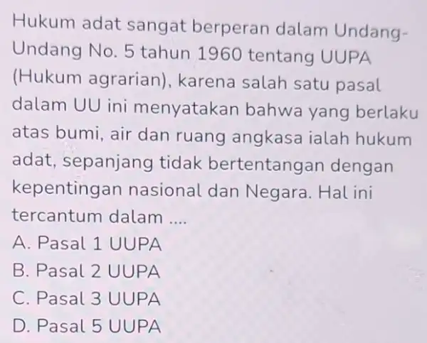 Hukum adat sangat berperan dalam Undang- Undang No. 5 tahun 1960 tentang UUPA (Hukum agrarian), karena salah satu pasal dalam UU ini menyatakan bahwa