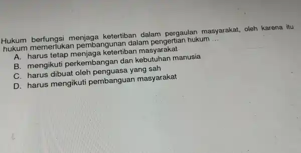 Hukum berfungsi ketertiban dalam pergaulan masyarakat oleh karena itu hukum memerlukan pembangunan dalam pengertia n hukum __ A. harus tetap menjaga ketertiban masyarakat B