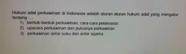 Hukum I adat perkawinan di Indonesi a adalar aturan-aturan hukum ada t yang mengatur tentang __ 1) bentuk -bentu k pe a pelamaran 2)