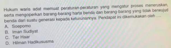 Hukum waris adat memuat peraturan-peraturan yang mengatur proses meneruskan serta mengoperkan barang -barang harta benda dan barang-barang yang tidak berwujud benda dari suatu generasi