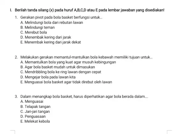 I. Berilah tanda silang (x) pada huruf A,B,C,D atau E pada lembar jawaban yang disediakan! 1. Gerakan pivot pada bola basket berfungsi untuk __