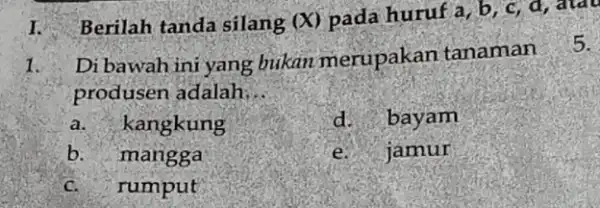 I. Berilah tanda silang (X) pada huruf a, b , c, d, atau 1. produsen adalah: __ a. kangkung d bayam b. mangga e.