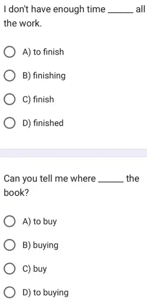 I don't have enough time __ all the work. A) to finish B) finishing C) finish D) finished Can you tell me where __