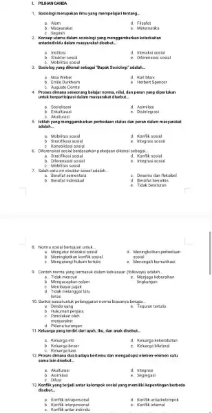 I. PILIHAN GANDA 1. Sosiologi merupakan ilmu yang mempelajari tentang... a. Alam d. Filsafat b. Masyarakat C. Sejarah e. Matematika 2. Konsep utama dalam