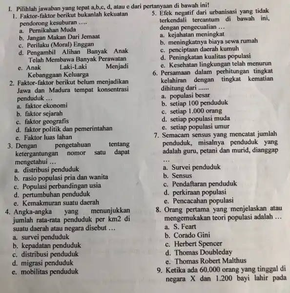 I. Pilihlah jawaban yang tepat a,b,c, d, atau e dari pertanyaan di bawah ini! 1. Faktor-faktor berikut bukanlah kekuatan pendorong kesuburan __ a. Pernikahan