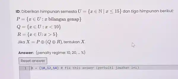 ID: Diberikan himpunan semesta U= xin Nvert xleqslant 15 dan tiga himpunan berikut: P= xin U:x bilangan genap Q= xin U:xlt 10 R= xin