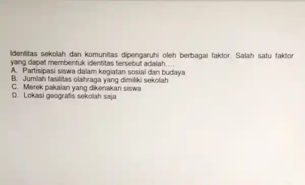 Identitas sekolah dan komunitas dipengaruh oleh berbagai faktor . Salah satu faktor yang dapat membentuk identitas adalah. __ A. Partisipasi siswa dalam kegiatan sosial