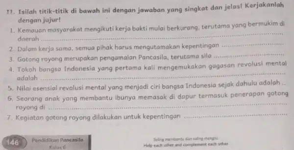 II. Isilah titik-titik di bawah ini dengan jawaban yang singkat dan jelas! Kerjakanlah dengan jujur! 1. Kemauan masyarakat mengikut kerja bakti mulai berkurang terutama