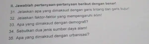 II Jawablah pertany aan -pertanyaan berikut dengan benar! 3 Jelaskan apa yang dimaksuc dengan garis lintang dan garis bujur! 32 Jelaskan faktor-faktor yang mempengaruh