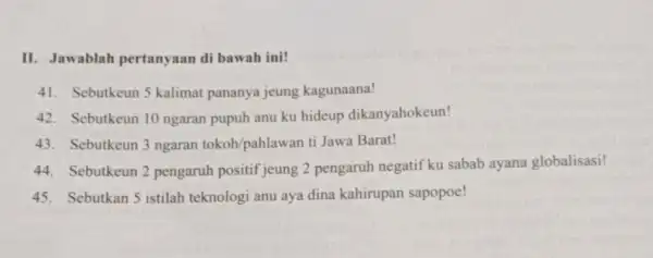 II. Jawablah pertanyaan di bawah ini! 41. Sebutkeun 5 kalimat pananya jeung kagunaana! 42.Sebutkeun 10 ngaran pupuh anu ku hideup dikanyahokeun! 43. Sebutkeun 3