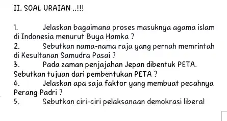 II. SOAL URAIAN ..! 1. Jelaskan bagaimana proses masuknya agama islam di Indonesia menurut Buya Hamka? 2. Sebutkan nama-nama raja yang pernah memrintah di