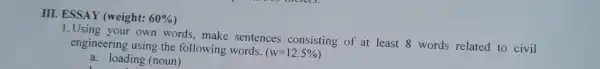 III. ESSAY (weight: 60% 1.Using your own words,make sentences consisting of at least 8 words related to civil engineering using the following words. (w=12.5%