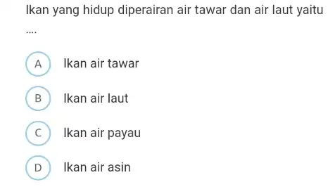 Ikan yang hidup diperairan air tawar dan air laut yaitu __ A ) Ikan air tawar B ) Ikan air laut C ) Ikan