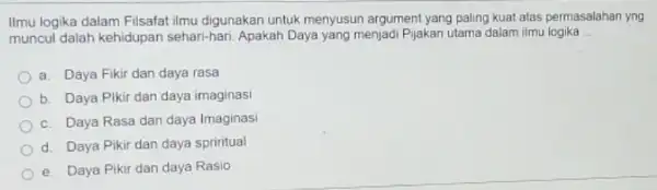 Ilmu logika dalam Filsafat ilmu digunakan untuk menyusun argument yang paling kuat atas permasalahan yng muncul dalah kehidupan sehari-hari. Apakah Daya yang menjadi Pijakan