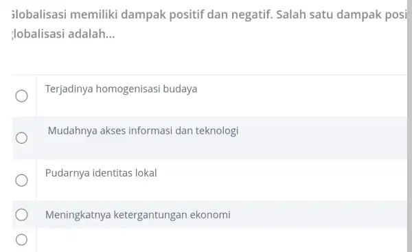 ilobalisasi memiliki dampak positif dan negatif. Salah satu dampak posi ilobalisasi adalah... __ Terjadinya homogenisasi budaya Mudahnya akses informasi dan teknologi Pudarnya identitas ;