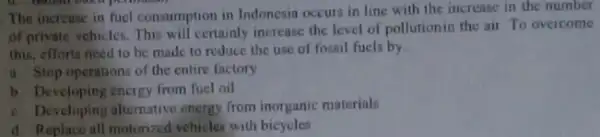 The increase in fucl consumption in Indonesia occurs in line with the increase in the number of private vehicles. This will certainly increase the