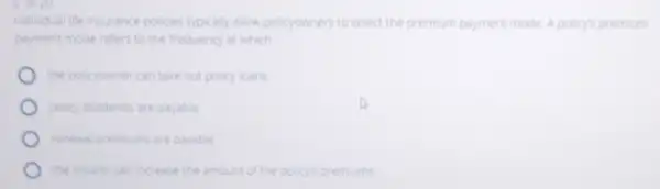 Individual life insurance policies typically allow policyowners to select the premium payment mode policy's premium payment mode refers to the frequency at which the