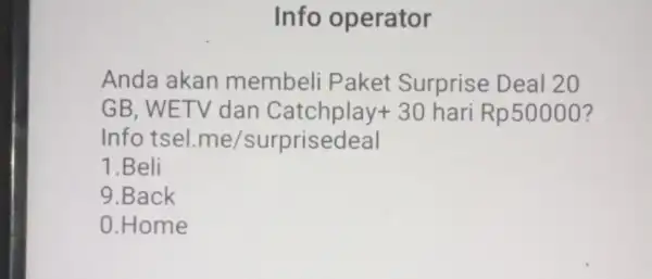 Info operator Anda akan membeli Paket Surprise Deal 20 GB, WETV dan Catchplay +30 hari Rp50000 Info tsel me/surprisedeal 1.Beli 9.Back 0.Home