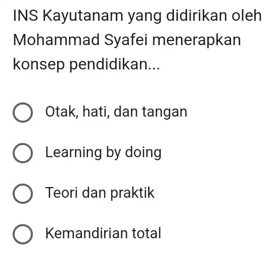 INS Kayutanam yang didirikan oleh Mohammao Syafei menerapkan konsep pendidikan __ ) Otak, hati, dan tangan ) Learning by doing Teori dan praktik Kemandirian