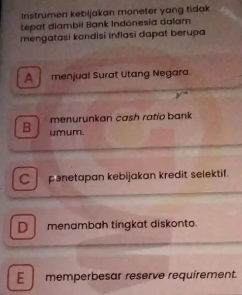 Instrumen kebijakan tidak tepat diambil Bank Indonesia dalam mengatasi kondisi inflasi dapat berupa A menjual Surat Utang Negara. B menurunkan cash ratio bank umum.