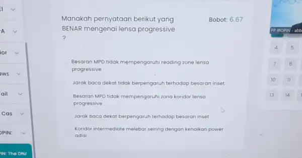 ior square IWS ail Cas PIN: Manakah pernyataan berikut yang Bobot: 6.67 BENAR mengenai lensa progressive ? Besaran MPD tidak mempengaruhi reading zone lensa