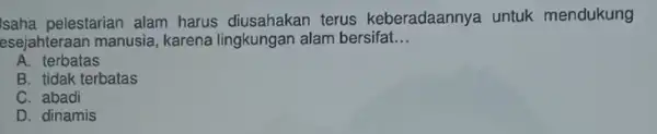 Isaha pelestarian alam harus diusahakan terus keberadaannya untuk mendukung esejahteraan manusia, karena lingkungan alam bersifat __ A terbatas B. tidak terbatas C. abadi D.