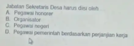 Jabatan Sekretaris Desa harus diisi oleh __ A. Pegawai honorer B. Organisator C. Pogawai negeri D. Pegawai pemerintah berdasarkan perjanjian kerja