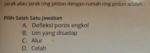 Jarak atau jarak ring piston dengan rumah ring piston adalah : Pilih Salah Satu Jawaban A. Defleksi poros engkol B. Izin yang disadap C.