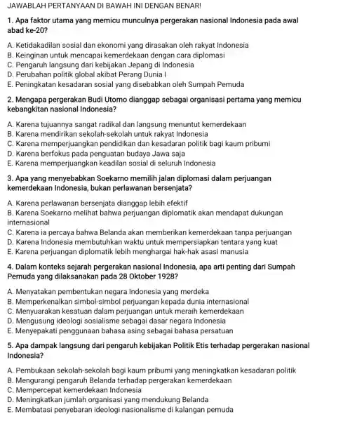 JAWABLAH PERTANYAAN DI BAWAH INI DENGAN BENAR! 1. Apa faktor utama yang memicu munculnya pergerakan nasional Indonesia pada awal abad ke-20? A. Ketidakadilan sosial