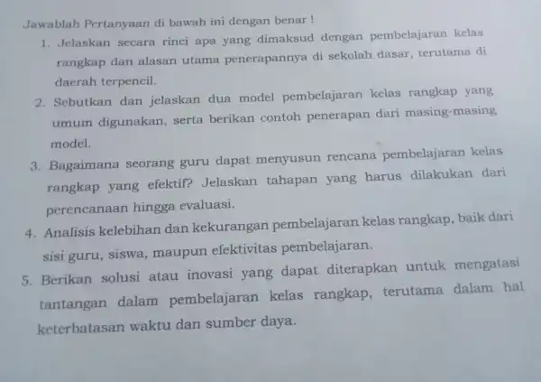 Jawablah Pertanyaan di bawah ini dengan benar! 1. Jelaskan secara rinci apa yang dimaksud dengan pembel ajaran kelas rangkap dan alasar utama penerapannya di