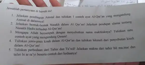 Jawablah pertanyaan di bawah ini! 1. Jelaskan pembagian Amstal dan tuliskan 1 contoh ayat Al-Qur'an yang mengandung Amtsal di dalamnya! 2. Jelaskan bentuk -bentuk