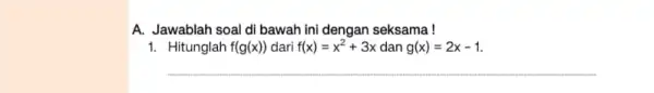 A. Jawablah soal di bawah ini dengan seksama! 1. Hitunglah f(g(x)) dari f(x)=x^2+3x dan g(x)=2x-1 __