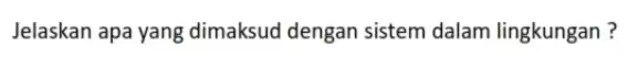 Jelaskan apa yang dimaksud dengan sistem dalam lingkungan?