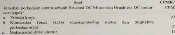 Jelaskan perbedaan antara sebuah Brushed DC Motor dan Brushless DC motor dari aspek: a. Prinsip kerja b. Konstruksi (buat sketsa masing -masing motor dan