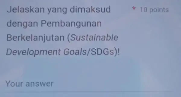 Jelaskan yang dimaksud dengan Pembangunan Berkelanjutan (Sustainable Development Goals/SDGs)! __ 10 points