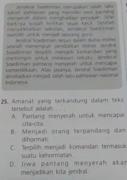 Jenderal Soedirman merupakan salah satu tokoh pahlawar pantang menyerah dalam menghadapi penjajah. Sifat baknya sudah terlihat sejak kecil.Setelah menyelesaikan sekolah, Jenderal Soedirman memilih untuk