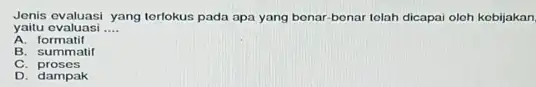 Jenis evaluasi yang terlokus pada apa yang bonar benar tolah dicapai oloh kobijakan yaitu ovaluasi __ A . formatif B. summatif C proses D.