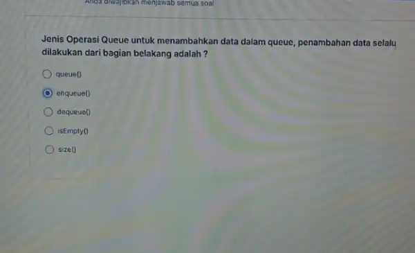 Jenis Operasi Queue untuk menambahkan data dalam queue penambahan data selalu dilakukan dari bagian belakang adalah? queue() enqueue() dequeue() isEmpty0 size 0