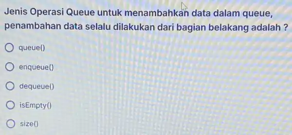 Jenis Operasi Queue untuk menambahkan data dalam queue, penambahan data selalu dilakukan dari bagian belakang adalah? queue ( ) enqueue ( ) dequeue (