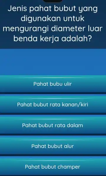 Jenis pahat bubut yang digunakan untuk mengurangi diameter luar benda kerja adalah? Pahat bubu ulir Pahat bubut rata kanan/kiri Pahat bubut rata dalam Pahat