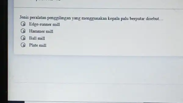 Jenis peralatan penggilingan yang menggunakan kepala palu berputar disebut __ A Edge-runner mill A Hammer mill Ball mill A Plate mill