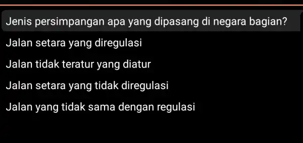 Jenis persimpangan I apa yang dipasang di negara bagian? Jalan setara yang diregulasi Jalan tidak teratur yang diatur Jalan setara yang tidak diregulasi Jalan