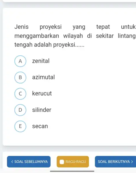 Jenis proyeksi yang tepat untuk menggambarkan wilayah di sekitar lintang tengah adalah proyeksi __ A zenital B azimutal D C ) kerucut D )