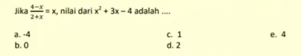 Jika (4-x)/(2+x)=x nilai dari x^2+3x-4 adalah __ a. -4 c. 1 e. 4 b. 0 d. 2