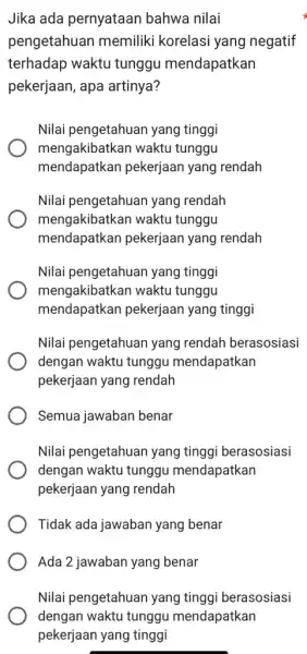 Jika ada pernyataan bahwa nilai pengetahuan memiliki korelasi yang negatif terhadap waktu tunggu mendapatkan pekerjaan, apa artinya? Nilai pengetahuan yang tinggi mengakibatkan waktu tunggu