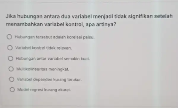 Jika antara dua variabel menjadi tidak signifikan setelah menambahkan variabel kontrol apa artinya? Hubungan tersebut adalah korelasi palsu. Variabel kontrol tidak relevan. Hubungan antar