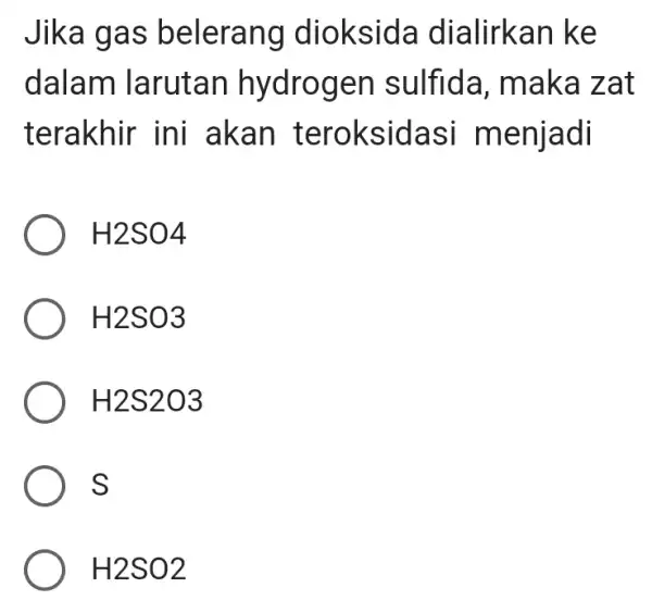 Jika gas belerang diokside dialirkan ke dalam larutan hydrogen I sulfida, maka zat terakhir ini akan teroksidasi menjadi H2SO4 H2SO3 H2S2O3 S H2SO2