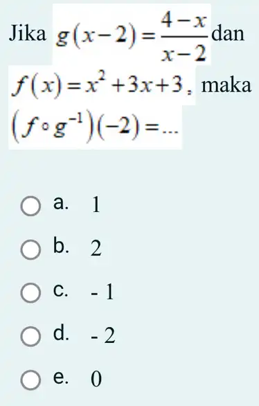 Jika g(x-2)=(4-x)/(x-2) dan f(x)=x^2+3x+3 maka (fcirc g^-1)(-2)= __ a. 1 b. 2 C. -1 d. -2 e. 0