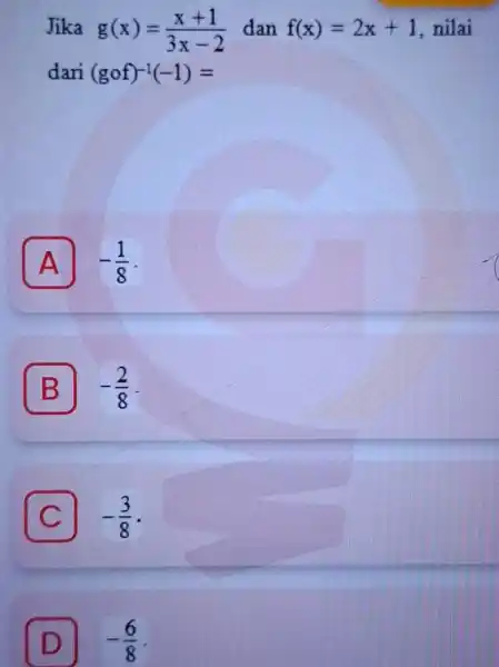Jika g(x)=(x+1)/(3x-2) dan f(x)=2x+1 nilai dari (gcirc f)^-1(-1)= A -(1)/(8) A B -(2)/(8) C -(3)/(8) D -(6)/(8)